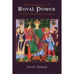 The Foundations of Royal Power in Early Medieval Germany: Material Resources and Governmental Administration in a Carolingian Successor State