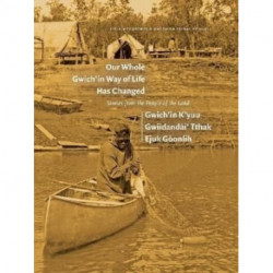 Our Whole Gwich’in Way of Life Has Changed / Gwich’in K’yuu Gwiidandai’ Tthak Ejuk Goonlih: Stories from the People of the Land