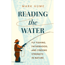 Reading the Water: Fishing, Fatherhood, and Finding Strength in Nature
