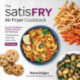 satisFRY: Simply Delicious, Satisfying, and Fast Air Fryer Recipes