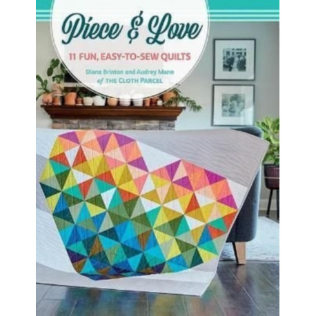Piece & Love: 11 Fun, Easy-To-Sew Quilts