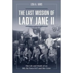 The Last Mission of Lady Jane II: The Life and Death of an 8th Air Force B-17 and Her Crew