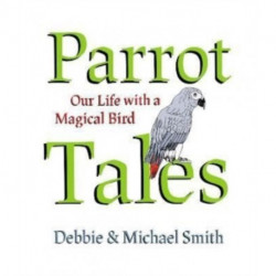 Parrot Tales: Our 30 Years with a Magical Bird