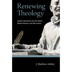 Renewing Theology: Ignatian Spirituality and Karl Rahner, Ignacio Ellacuria, and Pope Francis