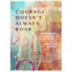 Courage Doesn't Always Roar: And Sometimes It Does, Re-Defining Courage with Daily Inspirations (Inspiring Gift For Women)