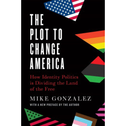 The Plot to Change America: How Identity Politics is Dividing the Land of the Free