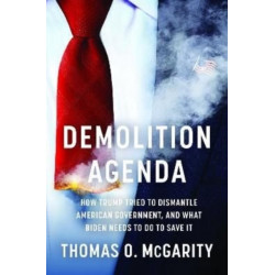 Demolition Agenda: How Trump Tried to Dismantle American Government, and What Biden Needs to Do to Save It