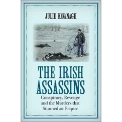 The Irish Assassins: Conspiracy, Revenge and the Murders that Stunned an Empire