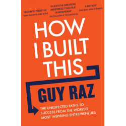 How I Built This: The Unexpected Paths to Success From the World's Most Inspiring Entrepreneurs