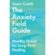 The Anxiety Field Guide – Healthy Habits for Long–Term Healing: Healthy Habits for Long-Term Healing