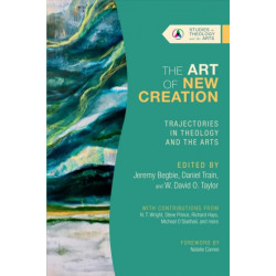 The Art of New Creation – Trajectories in Theology and the Arts: Trajectories in Theology and the Arts