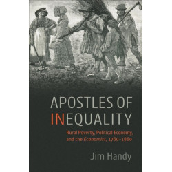 Apostles of Inequality: Rural Poverty, Political Economy, and the Economist, 1760-1860