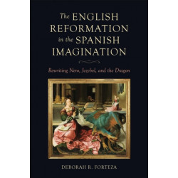 The English Reformation in the Spanish Imagination: Rewriting Nero, Jezebel, and the Dragon