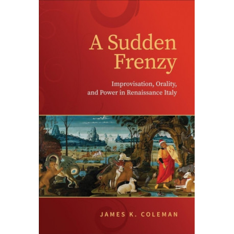 A Sudden Frenzy: Improvisation, Orality, and Power in Renaissance Italy