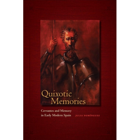 Quixotic Memories: Cervantes and Memory in Early Modern Spain