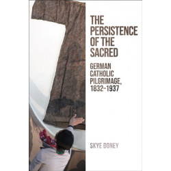 The Persistence of the Sacred: German Catholic Pilgrimage, 1832-1937
