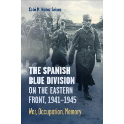 The Spanish Blue Division on the Eastern Front, 1941-1945: War, Occupation, Memory