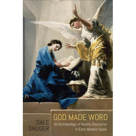 God Made Word: An Archaeology of Mystic Discourse in Early Modern Spain