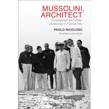 Mussolini, Architect: Propaganda and Urban Landscape in Fascist Italy