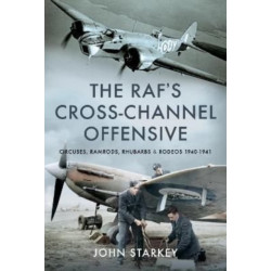 The RAF's Cross-Channel Offensive: Circuses, Ramrods, Rhubarbs and Rodeos 1941-1942