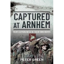 Captured at Arnhem: Men's Experiences in Their Own Words