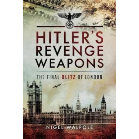 Hitler's Revenge Weapons: The Final Blitz of London