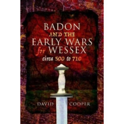 Badon and the Early Wars for Wessex, circa 500 to 710