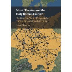 Music Theatre and the Holy Roman Empire: The German Musical Stage at the Turn of the Nineteenth Century