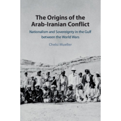 The Origins of the Arab-Iranian Conflict: Nationalism and Sovereignty in the Gulf between the World Wars