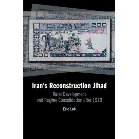 Iran's Reconstruction Jihad: Rural Development and Regime Consolidation after 1979