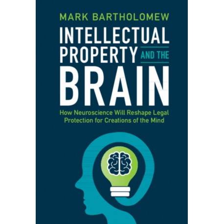 Intellectual Property and the Brain: How Neuroscience Will Reshape Legal Protection for Creations of the Mind