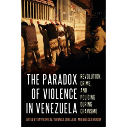 The The Paradox of Violence in Venezuela: Revolution, Crime, and Policing During Chavismo