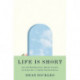 Life Is Short: An Appropriately Brief Guide to Making It More Meaningful