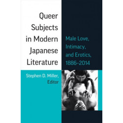Queer Subjects in Modern Japanese Literature: Male Love, Intimacy, and Erotics, 1886–2014