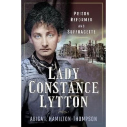 Lady Constance Lytton: Prison Reformer and Suffragette