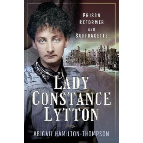 Lady Constance Lytton: Prison Reformer and Suffragette