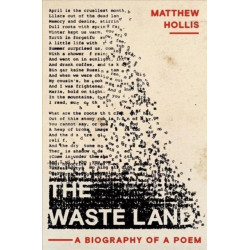 The Waste Land - A Biography of a Poem: A Biography of a Poem