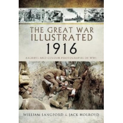 The Great War Illustrated 1916: Archive and Colour Photographs of WWI