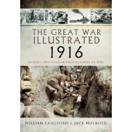The Great War Illustrated 1916: Archive and Colour Photographs of WWI