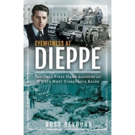 Eyewitness at Dieppe: The Only First-Hand Account of WWII's Most Disastrous Raid