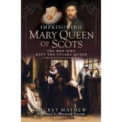 Imprisoning Mary Queen of Scots: The Men Who Kept the Stuart Queen