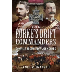 The Rorke's Drift Commanders: Gonville Bromhead and John Chard