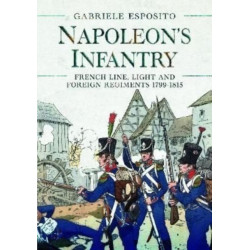 Napoleon's Infantry: French Line, Light and Foreign Regiments. 1799–1815