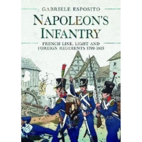 Napoleon's Infantry: French Line, Light and Foreign Regiments. 1799–1815
