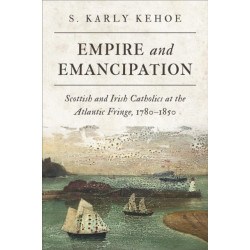 Empire and Emancipation: Scottish and Irish Catholics at the Atlantic Fringe, 1780-1850