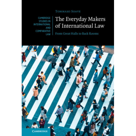 The Everyday Makers of International Law: From Great Halls to Back Rooms