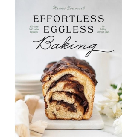 Effortless Eggless Baking: 100 Easy & Creative Recipes for Baking without Eggs