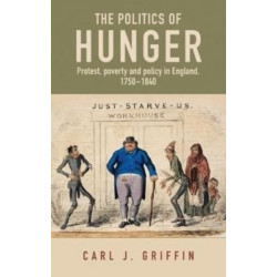 The Politics of Hunger: Protest, Poverty and Policy in England, c. 1750–c. 1840