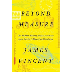 Beyond Measure - The Hidden History of Measurement from Cubits to Quantum Constants