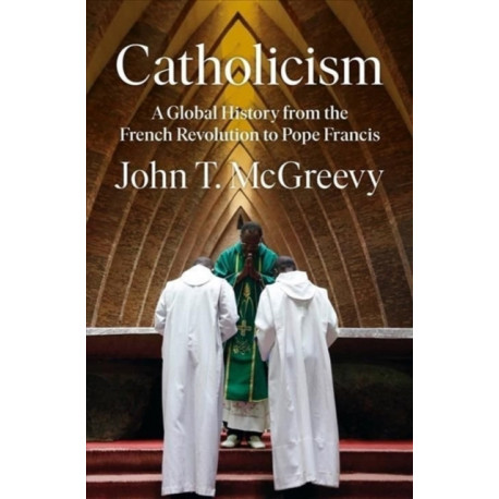 Catholicism: A Global History from the French Revolution to Pope Francis